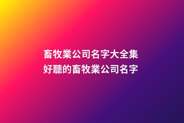 畜牧業公司名字大全集 好聽的畜牧業公司名字